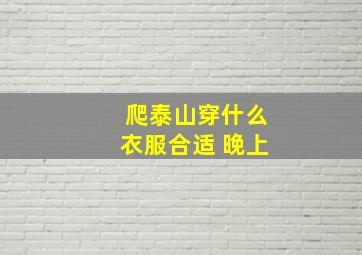 爬泰山穿什么衣服合适 晚上